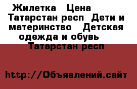 Жилетка › Цена ­ 500 - Татарстан респ. Дети и материнство » Детская одежда и обувь   . Татарстан респ.